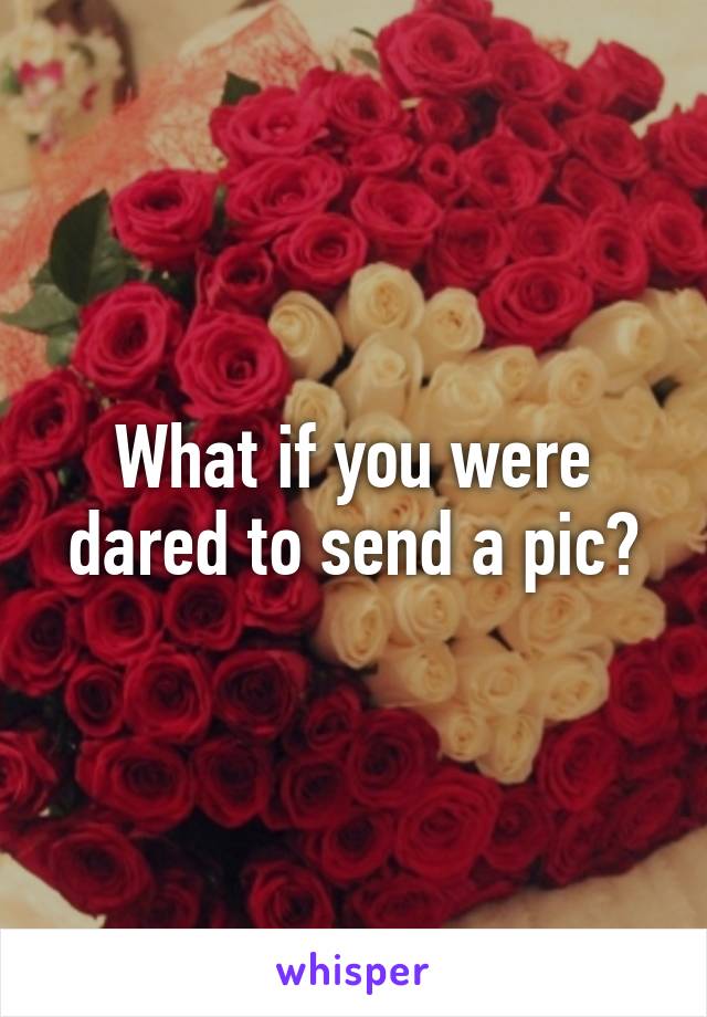 What if you were dared to send a pic?