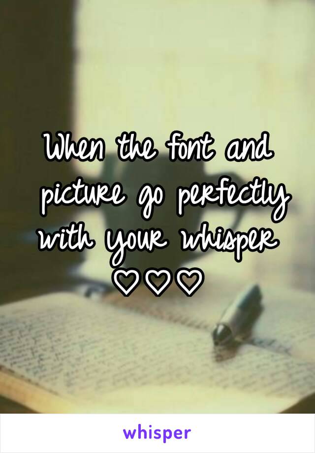 When the font and picture go perfectly with your whisper 
♡♡♡