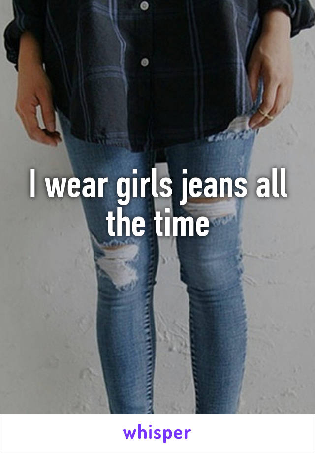 I wear girls jeans all the time
