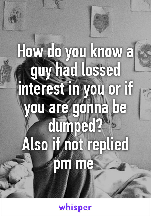 How do you know a guy had lossed interest in you or if you are gonna be dumped?
Also if not replied pm me 