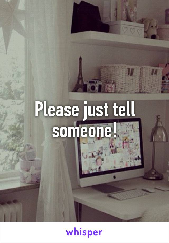 Please just tell someone!