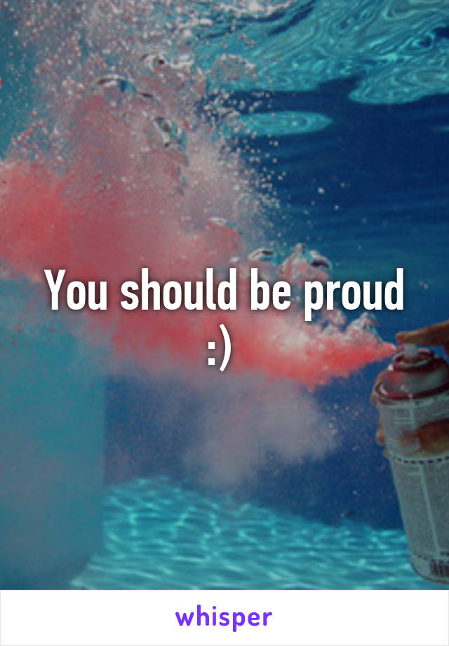 You should be proud :) 