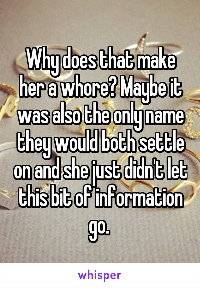 Why does that make her a whore? Maybe it was also the only name they would both settle on and she just didn't let this bit of information go. 