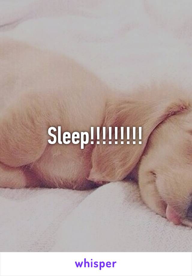 Sleep!!!!!!!!!