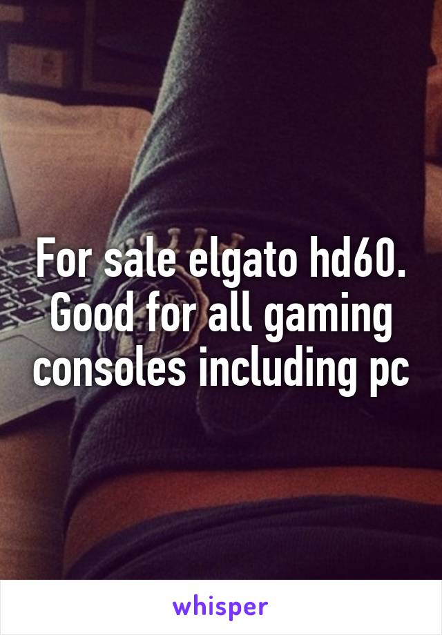 For sale elgato hd60. Good for all gaming consoles including pc