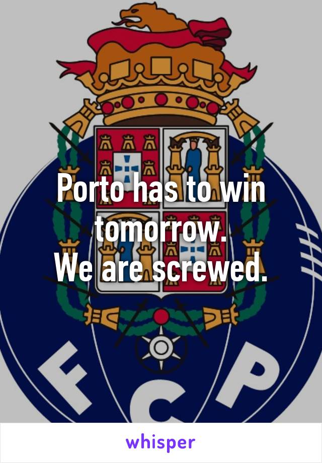 Porto has to win tomorrow.
We are screwed.