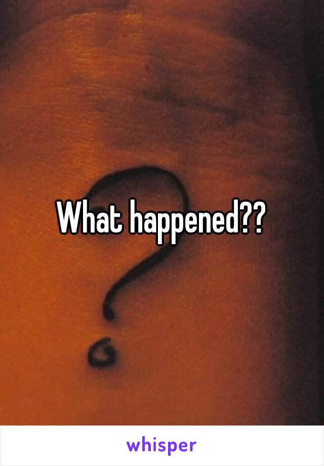 What happened??