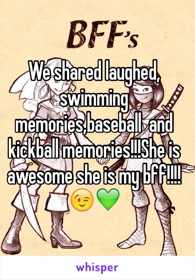 We shared laughed, swimming memories,baseball  and kickball memories!!!She is awesome she is my bff!!!!😉💚