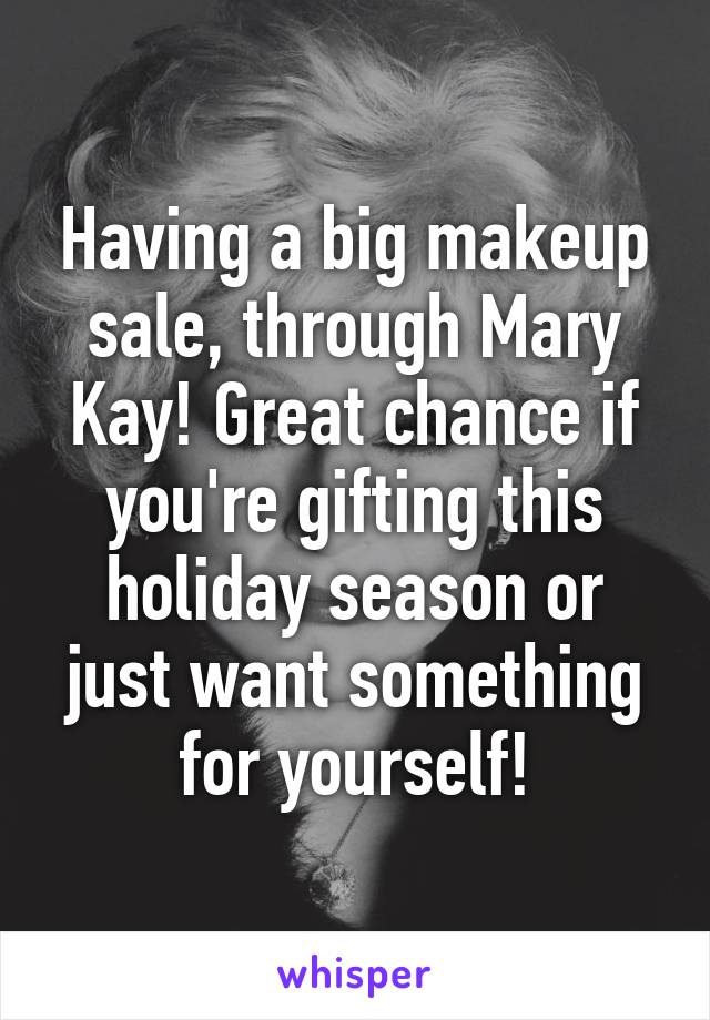 Having a big makeup sale, through Mary Kay! Great chance if you're gifting this holiday season or just want something for yourself!