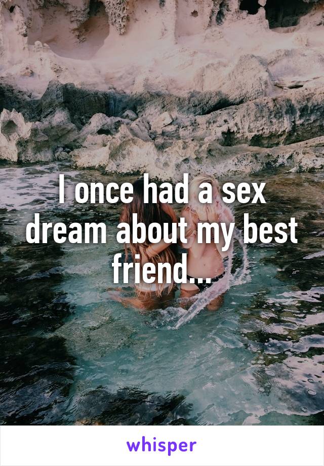 I once had a sex dream about my best friend...