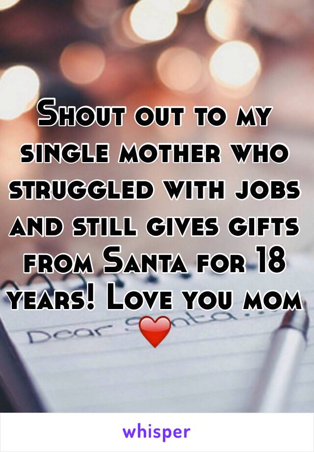 Shout out to my single mother who struggled with jobs and still gives gifts from Santa for 18 years! Love you mom ❤️