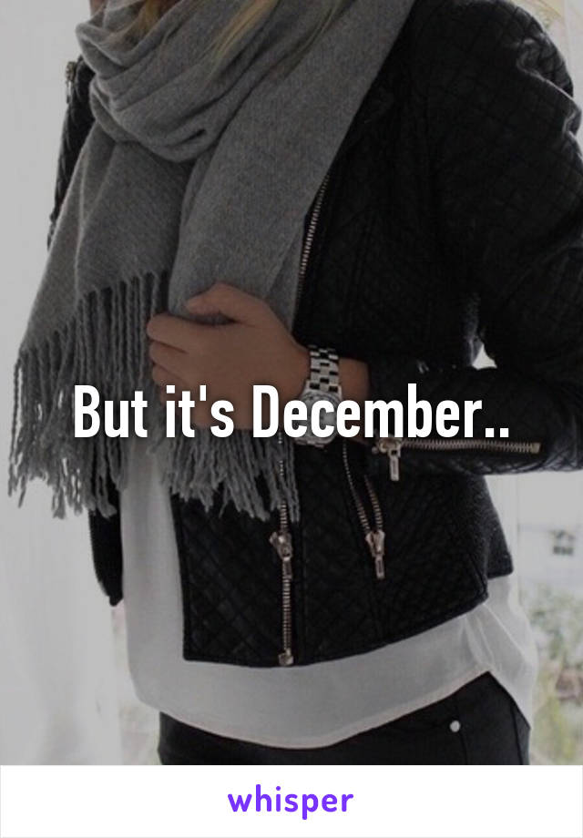 But it's December..