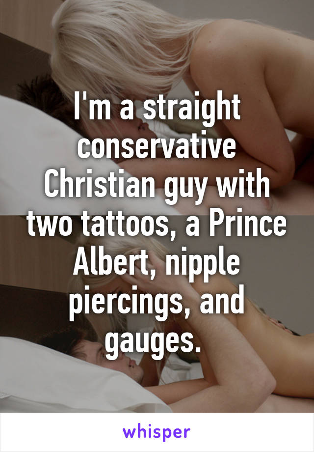 I'm a straight conservative Christian guy with two tattoos, a Prince Albert, nipple piercings, and gauges. 