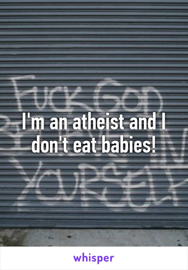 I'm an atheist and I don't eat babies!