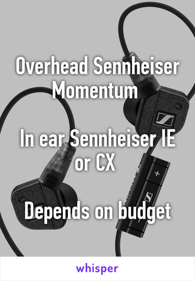 Overhead Sennheiser Momentum 

In ear Sennheiser IE or CX 

Depends on budget