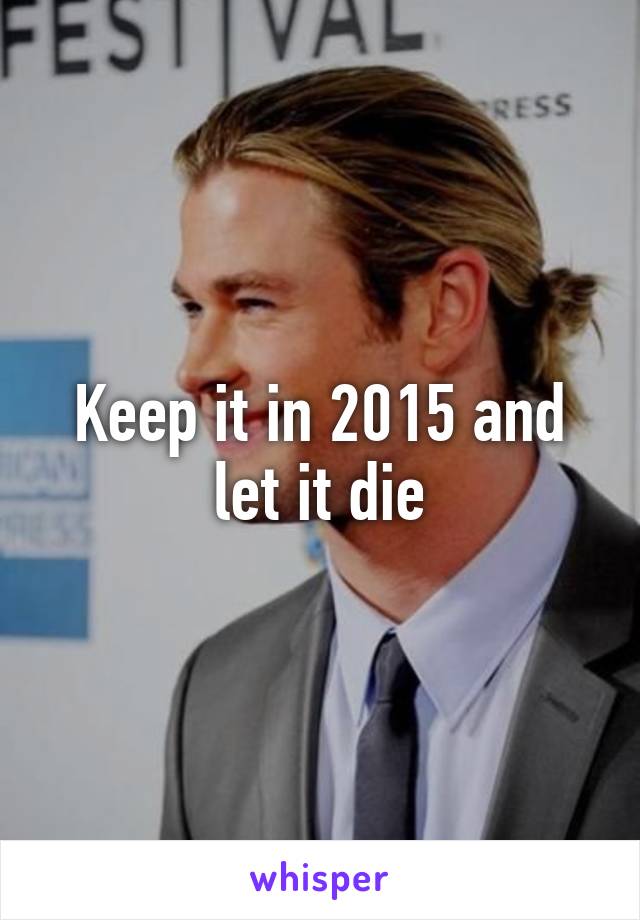 Keep it in 2015 and let it die