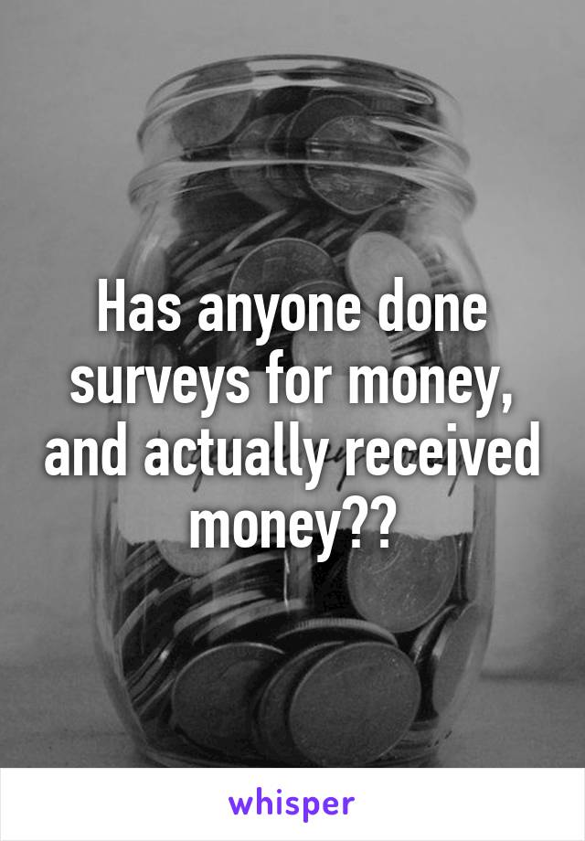 Has anyone done surveys for money, and actually received money??