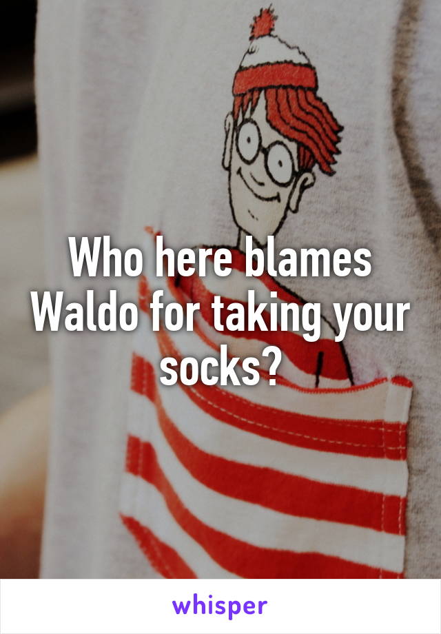 Who here blames Waldo for taking your socks?