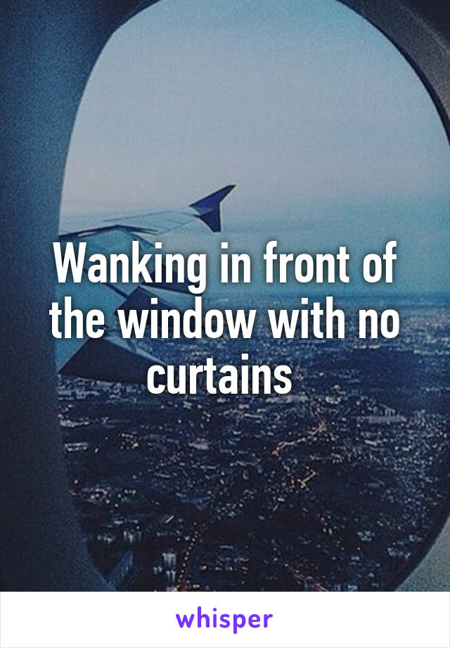 Wanking in front of the window with no curtains 