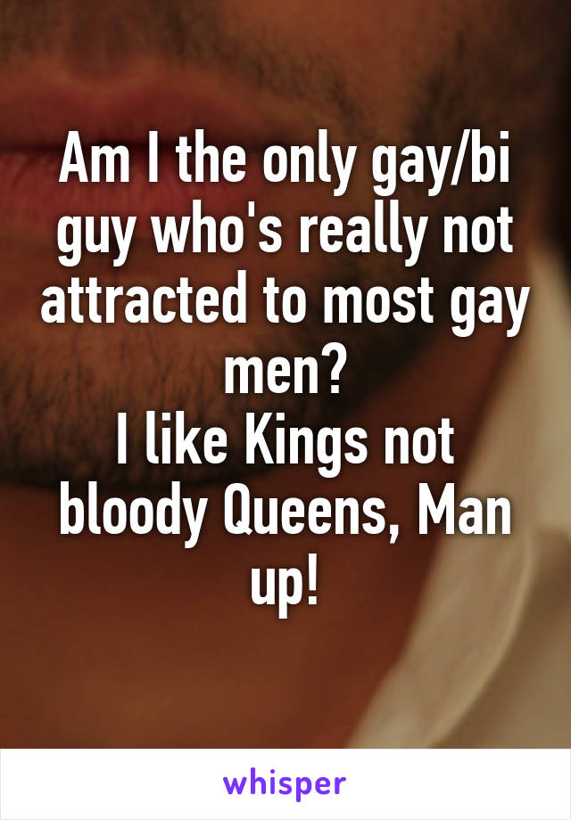 Am I the only gay/bi guy who's really not attracted to most gay men?
I like Kings not bloody Queens, Man up!
