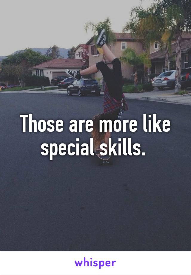 Those are more like special skills. 