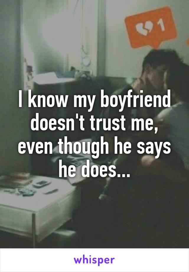 I know my boyfriend doesn't trust me, even though he says he does...