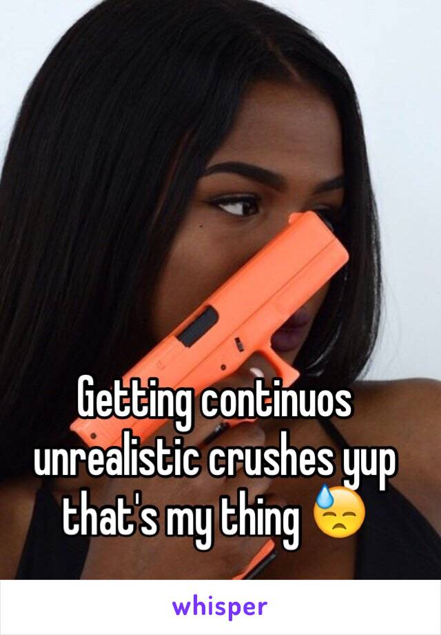 Getting continuos unrealistic crushes yup that's my thing 😓