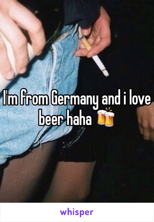 I'm from Germany and i love beer haha 🍻