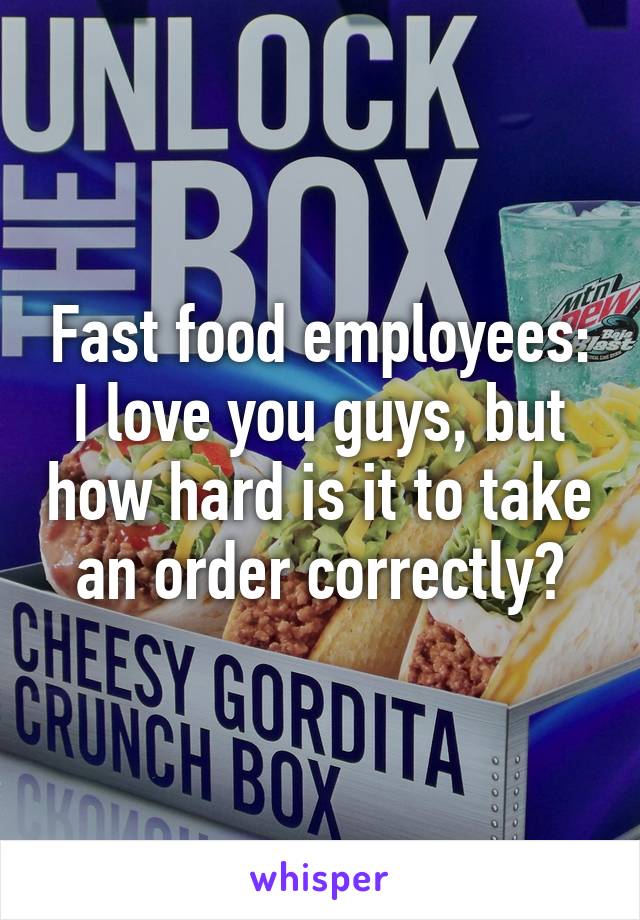 Fast food employees: I love you guys, but how hard is it to take an order correctly?