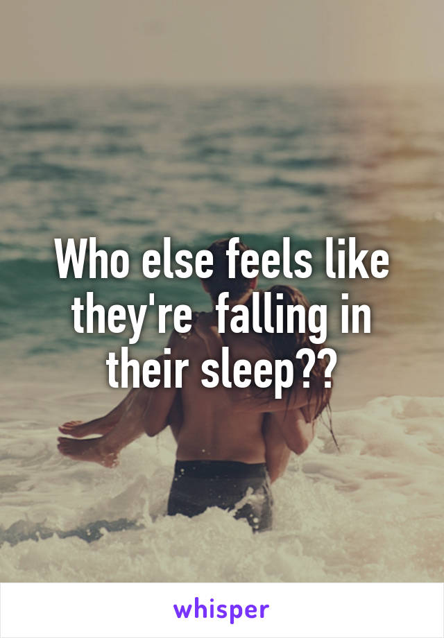 Who else feels like they're  falling in their sleep??