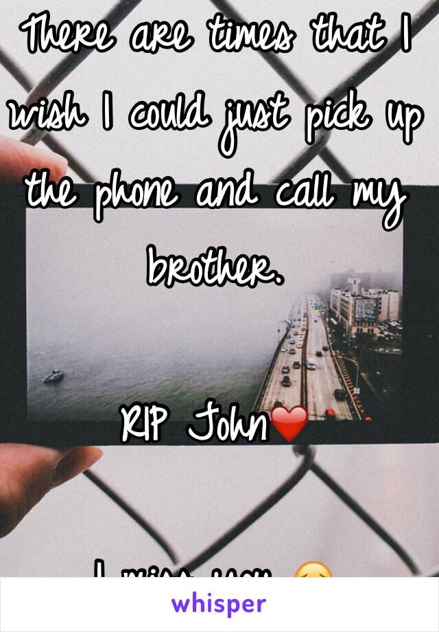 There are times that I wish I could just pick up the phone and call my brother.

RIP John❤️

I miss you 😔