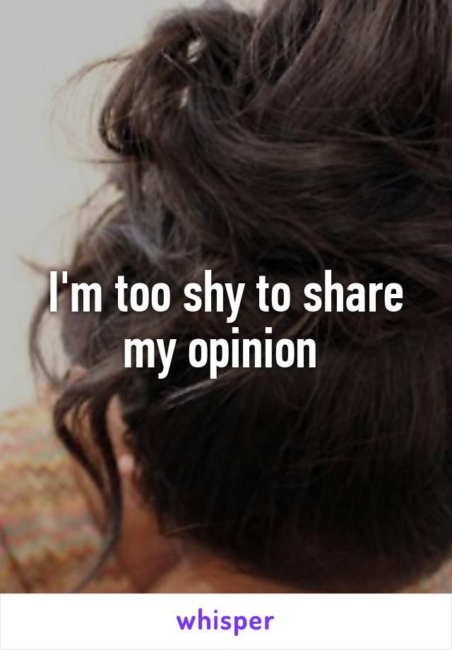 I'm too shy to share my opinion 