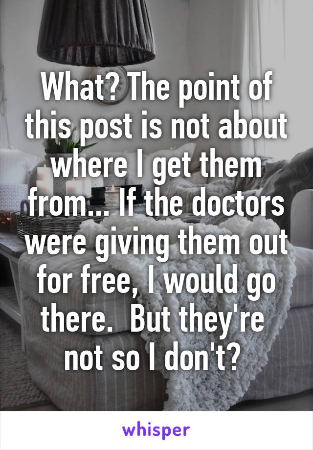 What? The point of this post is not about where I get them from... If the doctors were giving them out for free, I would go there.  But they're  not so I don't? 