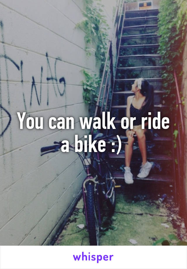 You can walk or ride a bike :) 