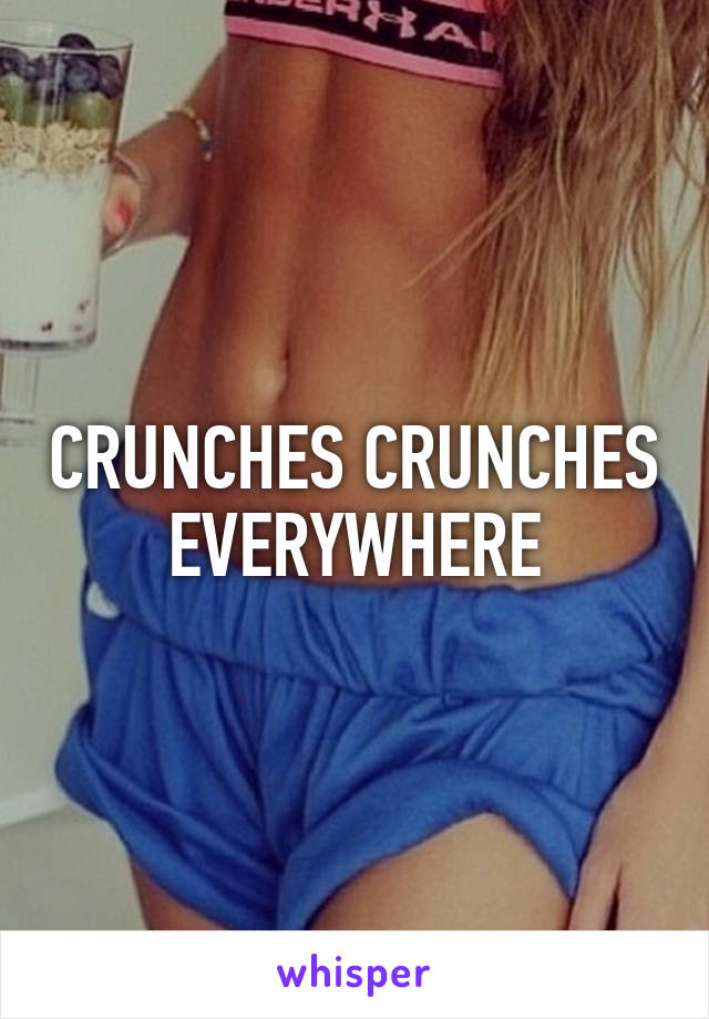 CRUNCHES CRUNCHES EVERYWHERE