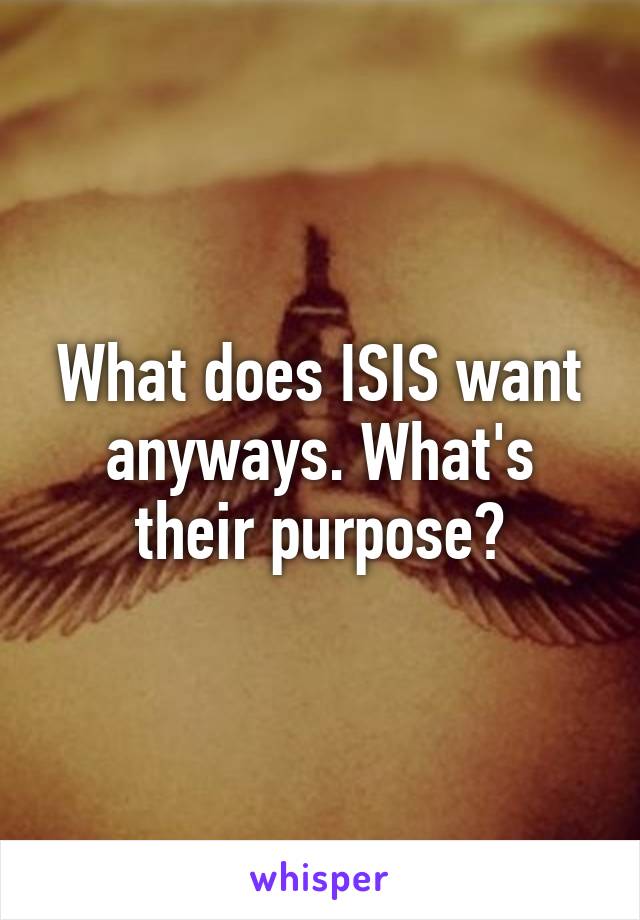 What does ISIS want anyways. What's their purpose?