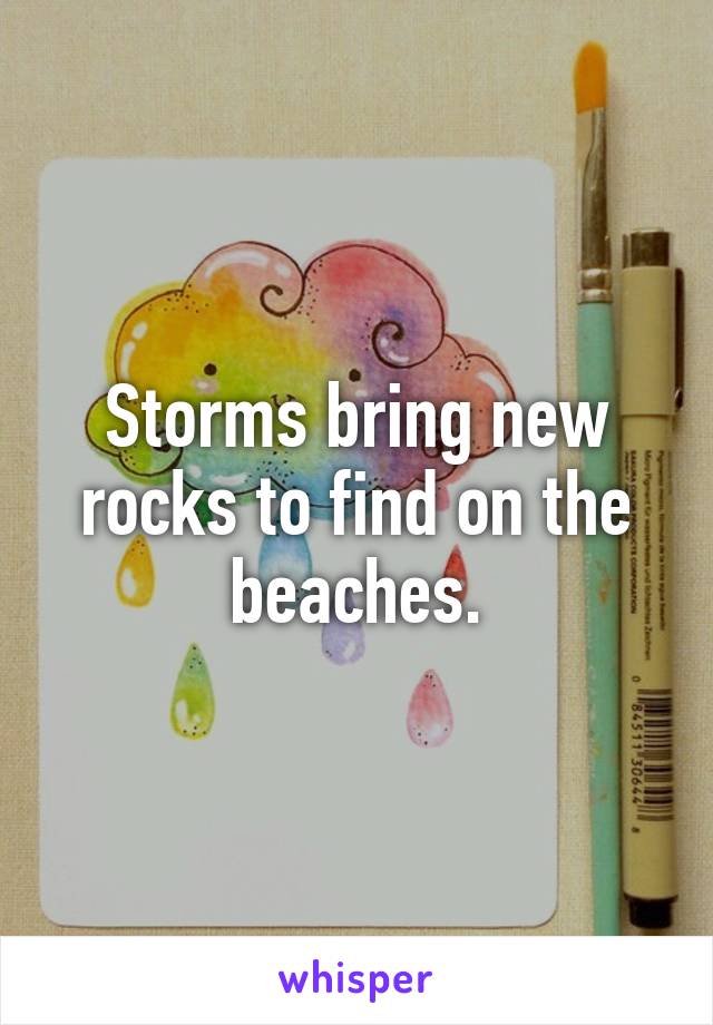 Storms bring new rocks to find on the beaches.