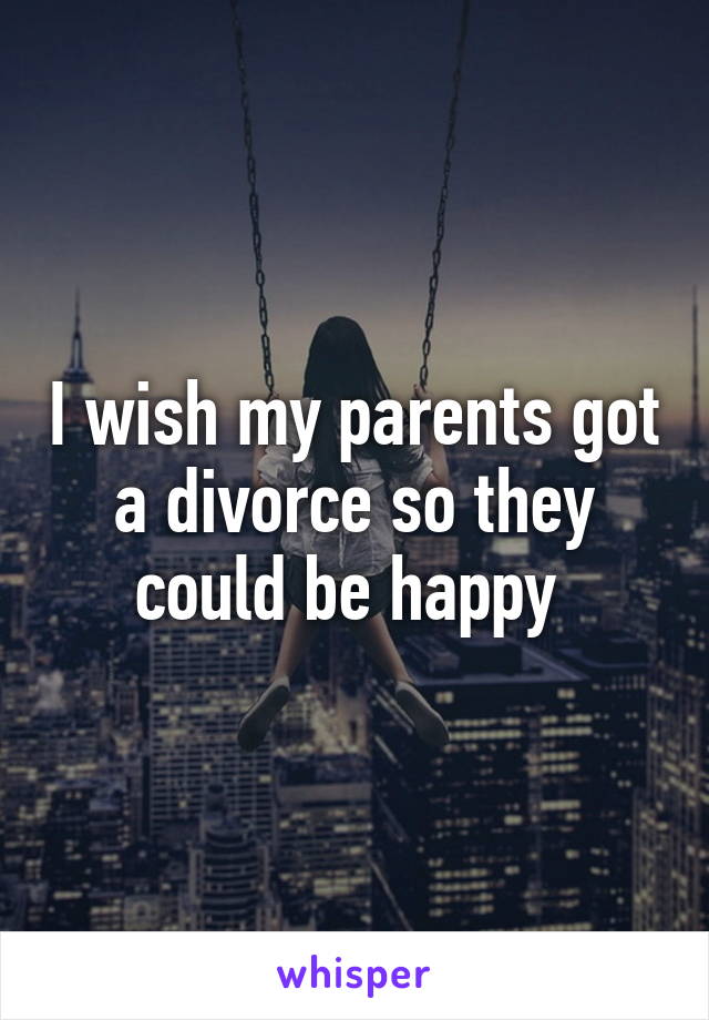 I wish my parents got a divorce so they could be happy 