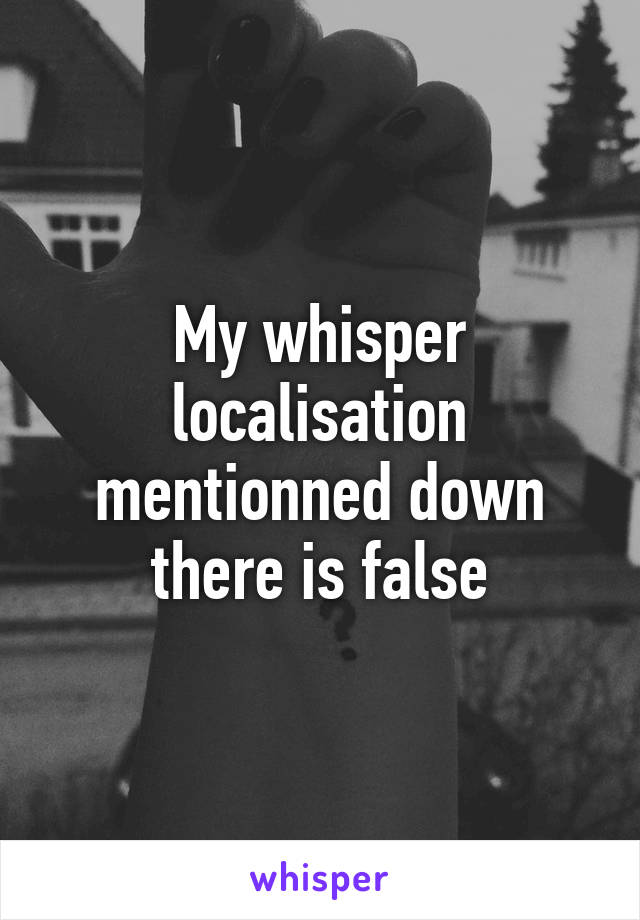 My whisper localisation mentionned down there is false