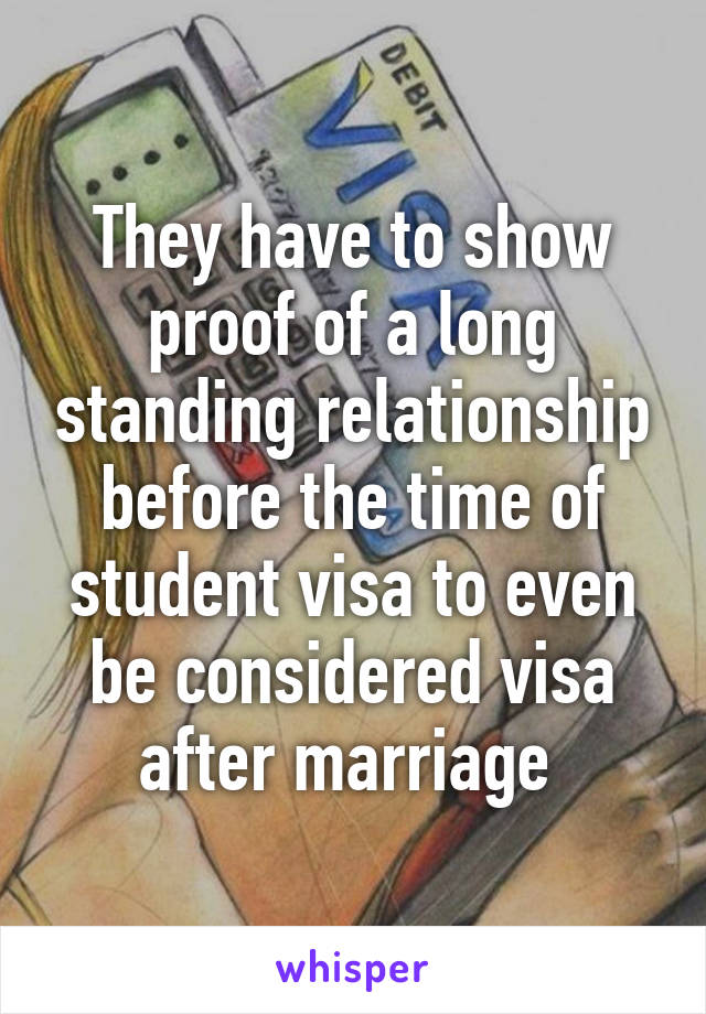 They have to show proof of a long standing relationship before the time of student visa to even be considered visa after marriage 