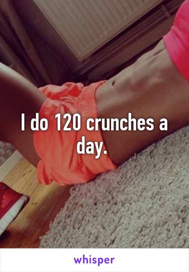 I do 120 crunches a day. 