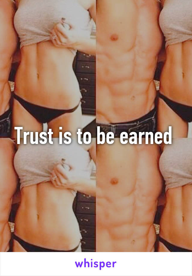 Trust is to be earned 