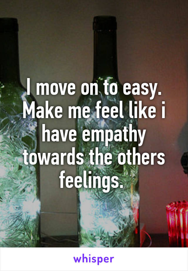 I move on to easy. Make me feel like i have empathy towards the others feelings. 