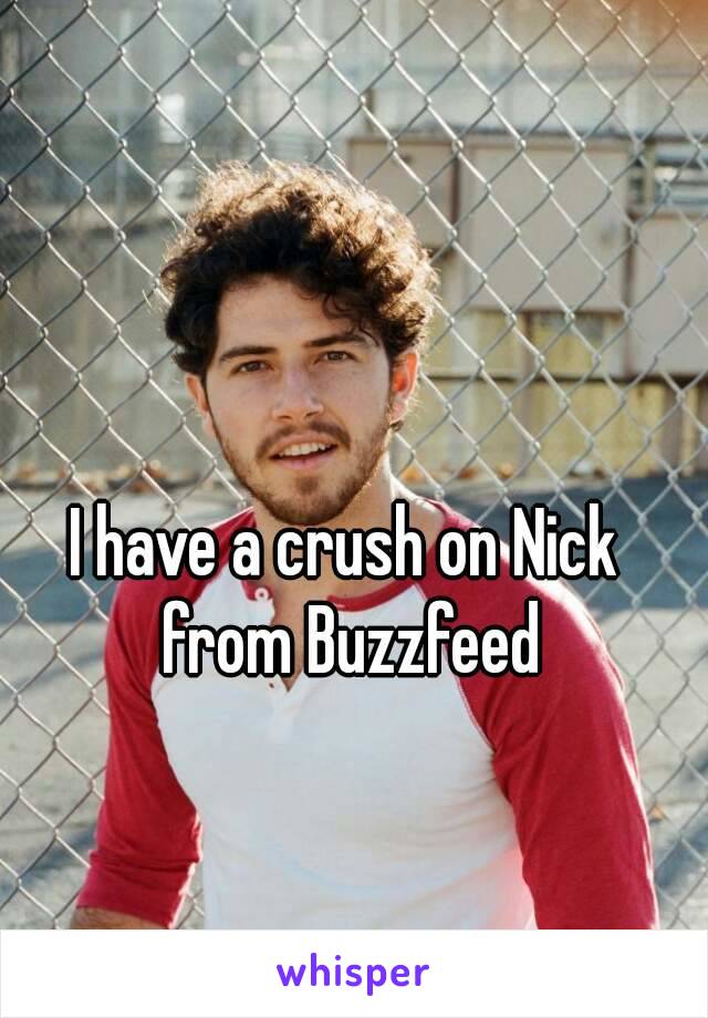 I have a crush on Nick from Buzzfeed