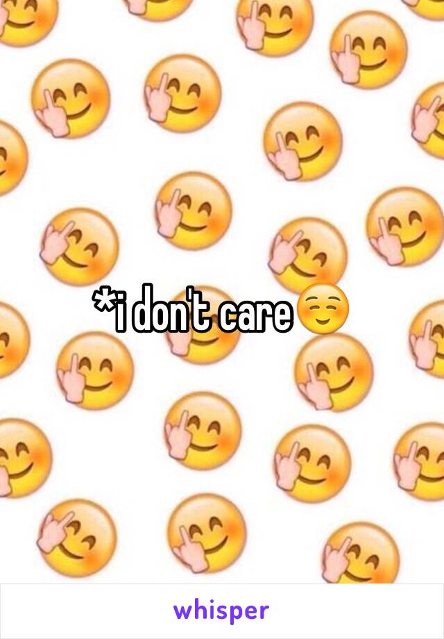 *i don't care☺️