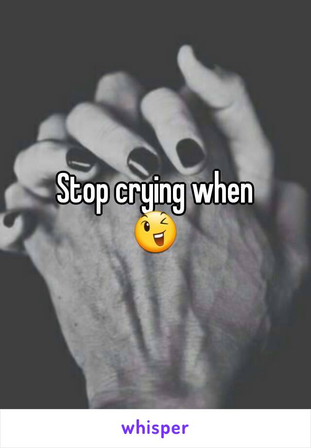 Stop crying when
😉