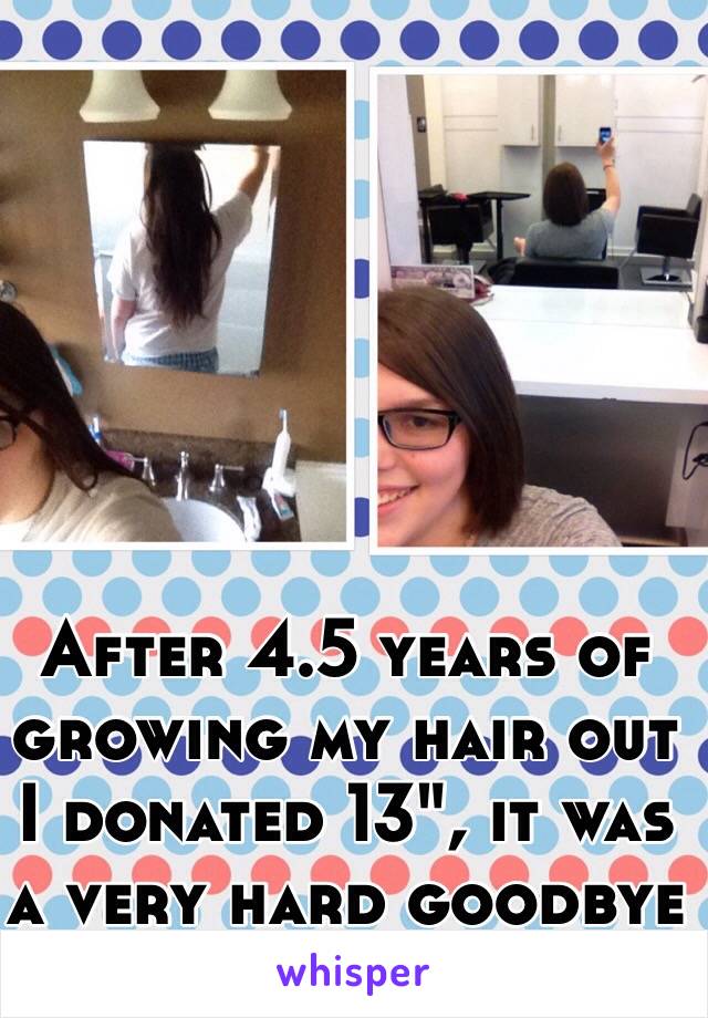 After 4.5 years of growing my hair out I donated 13", it was a very hard goodbye 