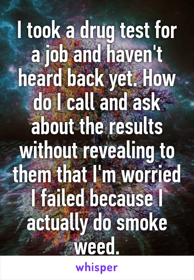 I took a drug test for a job and haven't heard back yet. How do I call and ask about the results without revealing to them that I'm worried I failed because I actually do smoke weed.