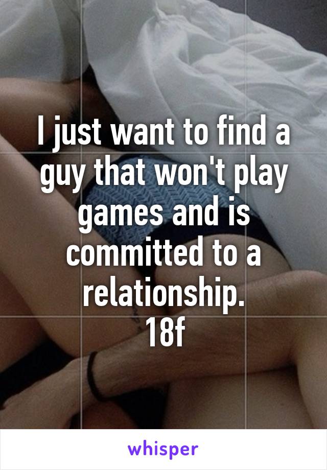 I just want to find a guy that won't play games and is committed to a relationship.
18f