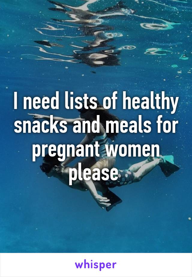 I need lists of healthy snacks and meals for pregnant women please 